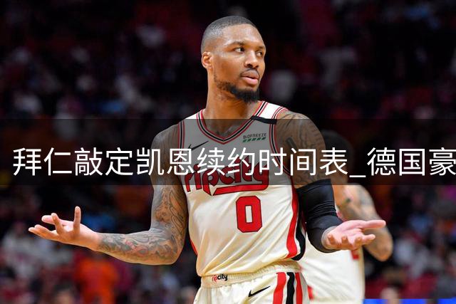 拜仁敲定凯恩续约时间表 德国豪门启动核心留队计划